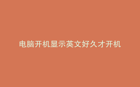 电脑开机显示英文好久才开机