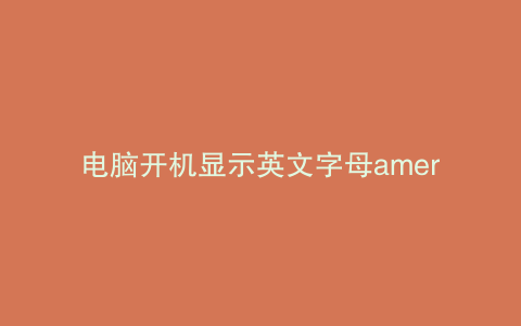 电脑开机显示英文字母american