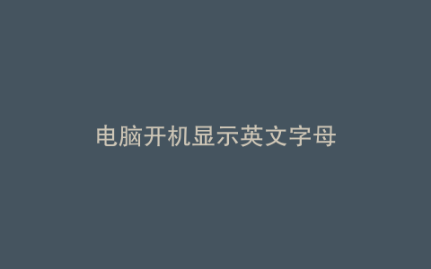 电脑开机显示英文字母