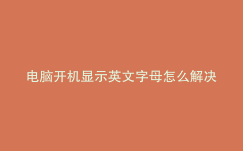 电脑开机显示英文字母怎么解决A