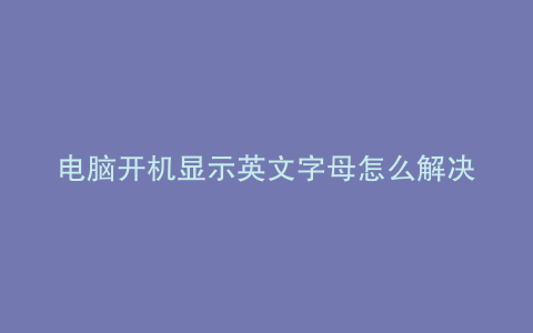 电脑开机显示英文字母怎么解决