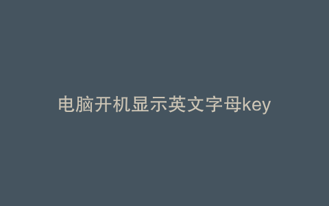 电脑开机显示英文字母key