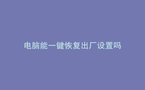 电脑能一键恢复出厂设置吗