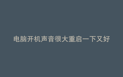 电脑开机声音很大重启一下又好了