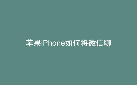 苹果iPhone如何将微信聊天记录迁移到新手机