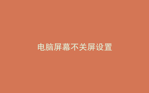 电脑屏幕不关屏设置