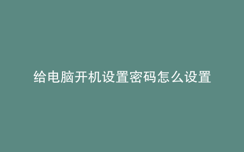 给电脑开机设置密码怎么设置