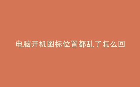 电脑开机图标位置都乱了怎么回事