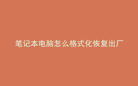 笔记本电脑怎么格式化恢复出厂设置win