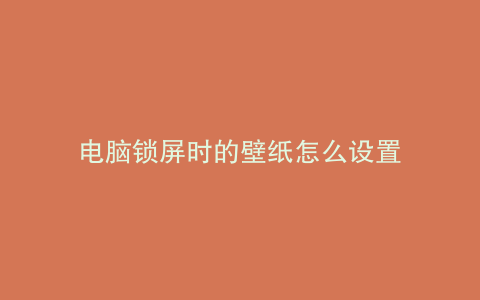 电脑锁屏时的壁纸怎么设置