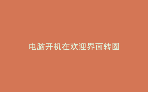 电脑开机在欢迎界面转圈