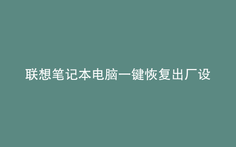 联想笔记本电脑一键恢复出厂设置方法