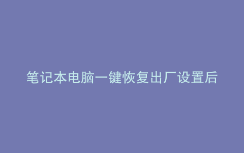 笔记本电脑一键恢复出厂设置后什么都没有了