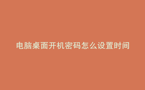 电脑桌面开机密码怎么设置时间