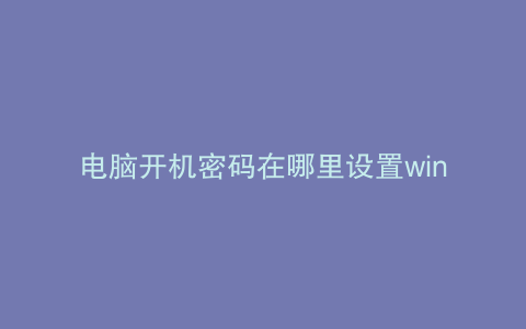电脑开机密码在哪里设置win