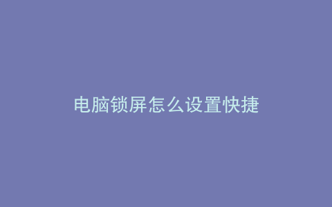 电脑锁屏怎么设置快捷