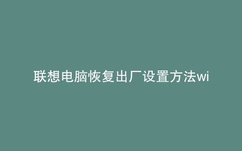 联想电脑恢复出厂设置方法win