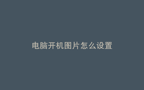 电脑开机图片怎么设置