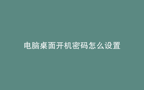 电脑桌面开机密码怎么设置