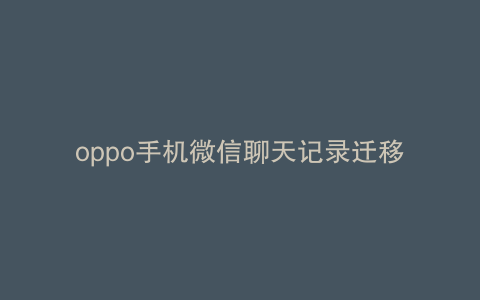 oppo手机微信聊天记录迁移到另一个手机的方法