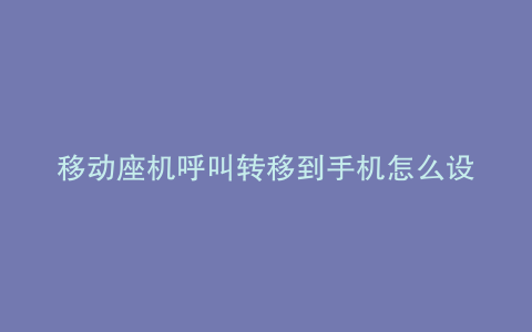 移动座机呼叫转移到手机怎么设置取消