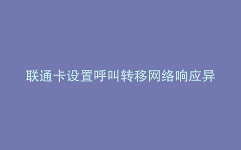 联通卡设置呼叫转移网络响应异常