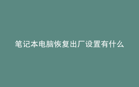 笔记本电脑恢复出厂设置有什么影响会让电脑更快吗