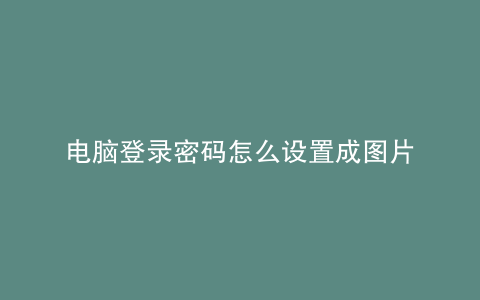 电脑登录密码怎么设置成图片