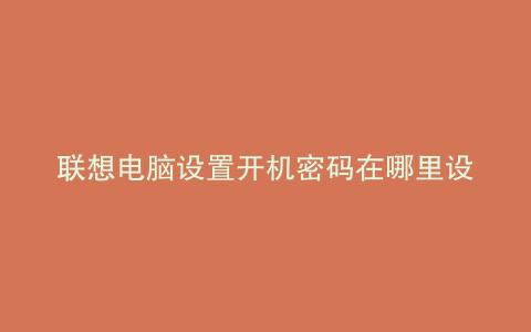 联想电脑设置开机密码在哪里设置的