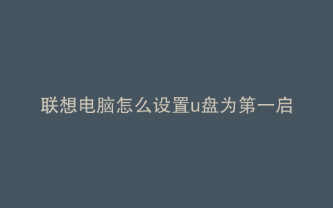 联想电脑怎么设置u盘为第一启动项