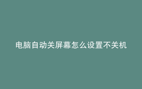 电脑自动关屏幕怎么设置不关机