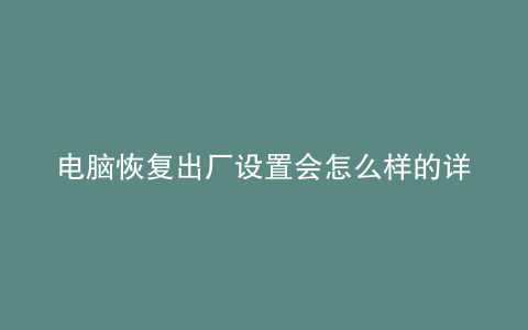 电脑恢复出厂设置会怎么样的详细介绍