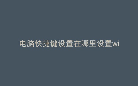 电脑快捷键设置在哪里设置win