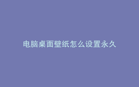 电脑桌面壁纸怎么设置永久