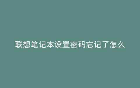 联想笔记本设置密码忘记了怎么办
