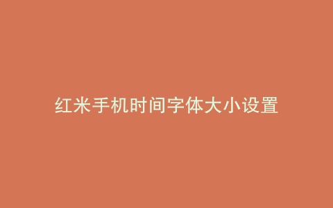 红米手机时间字体大小设置