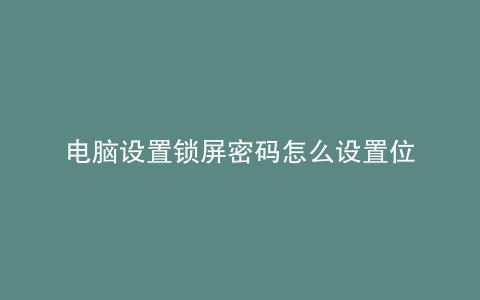 电脑设置锁屏密码怎么设置位