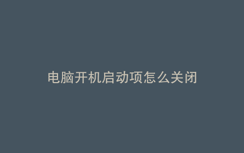 电脑开机启动项怎么关闭