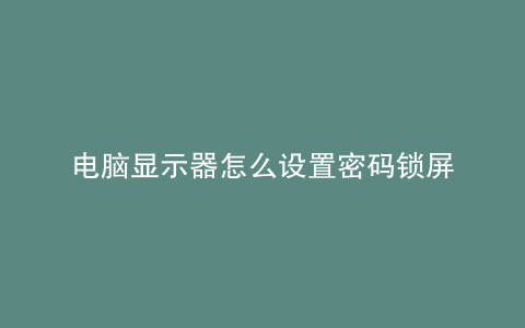 电脑显示器怎么设置密码锁屏
