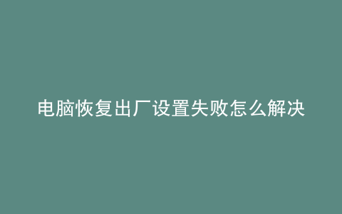 电脑恢复出厂设置失败怎么解决