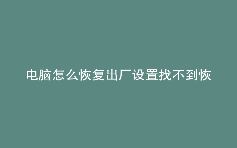 电脑怎么恢复出厂设置找不到恢复环境