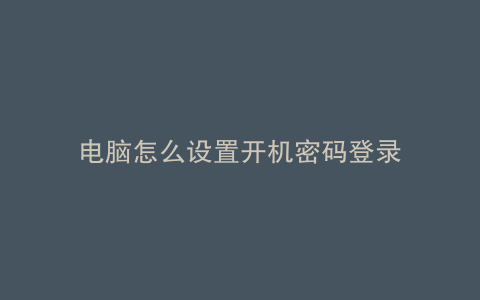 电脑怎么设置开机密码登录