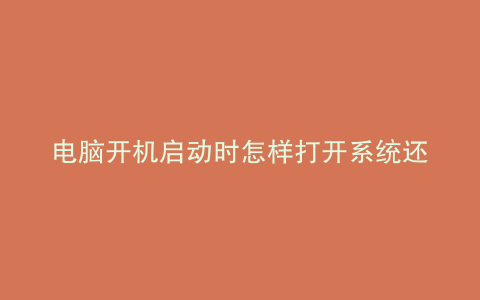 电脑开机启动时怎样打开系统还原