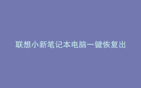 联想小新笔记本电脑一键恢复出厂设置