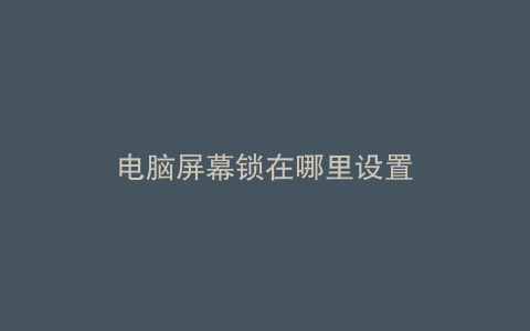 电脑屏幕锁在哪里设置