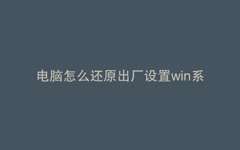电脑怎么还原出厂设置win系统