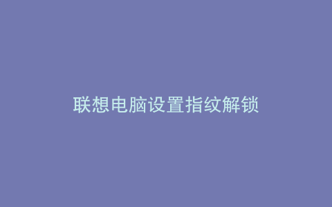 联想电脑设置指纹解锁
