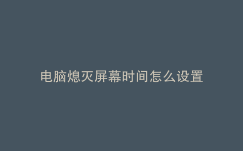 电脑熄灭屏幕时间怎么设置