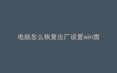 电脑怎么恢复出厂设置win旗舰版笔记本