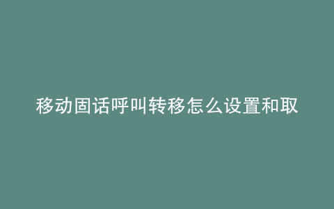 移动固话呼叫转移怎么设置和取消